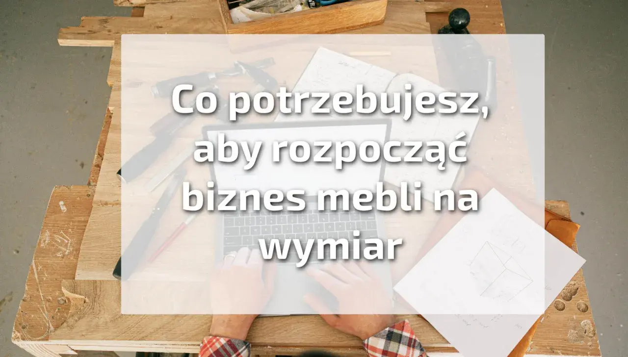 Jak zacząć meble na wymiar? Dotacje, narzędzia, klienci.